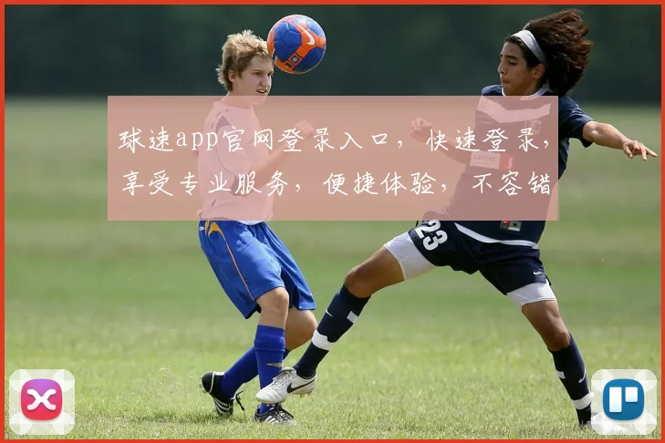 球速app官网登录入口，快速登录，享受专业服务，便捷体验，不容错过，立即访问
