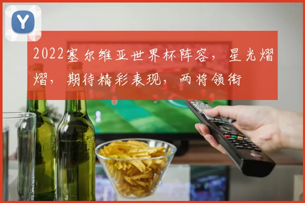 2022塞尔维亚世界杯阵容，星光熠熠，期待精彩表现，两将领衔